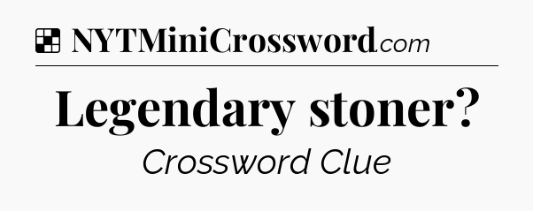 Solution: Legendary stoner - NYT Crossword