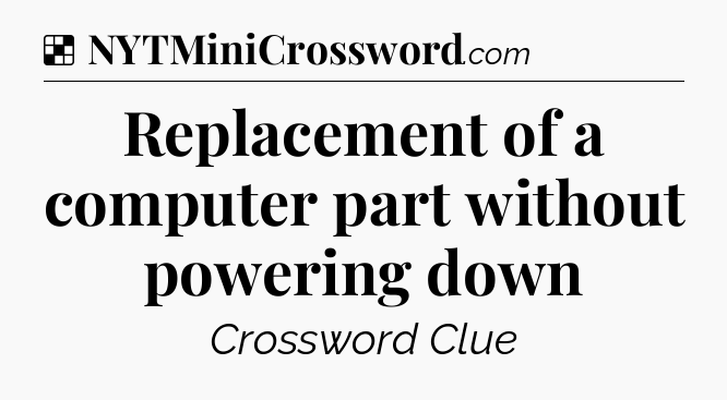 Solution: Replacement of a computer part without powering down - NYT Crossword