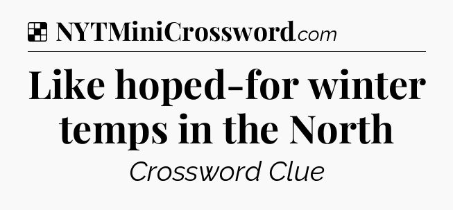 Solution: Like hoped-for winter temps in the North - NYT Crossword