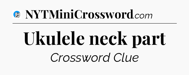 Ukulele neck part Crossword Clue