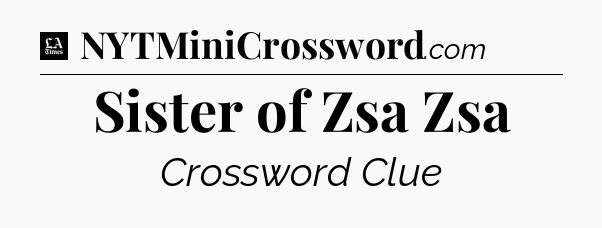 Sister of Zsa Zsa - LA Times Crossword