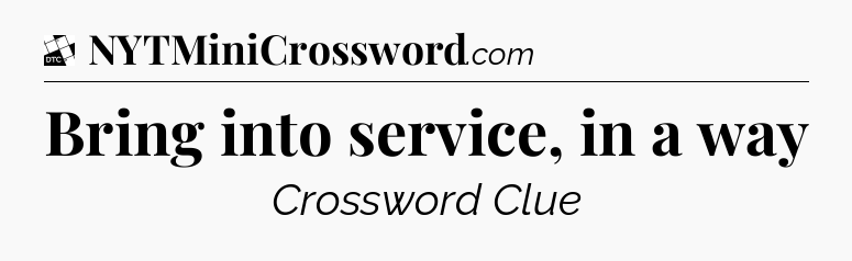 Bring into service, in a way - Daily Themed Classic Crossword