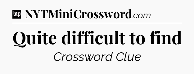 Quite difficult to find Crossword Clue