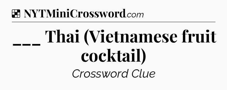 Solution: ___ Thai (Vietnamese fruit cocktail) - NYT Crossword