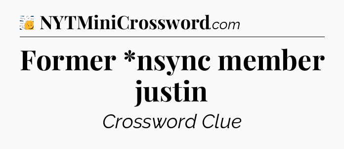 Former *nsync member justin - 7 Little Words
