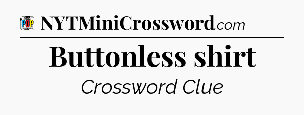 Buttonless shirt Crossword Clue