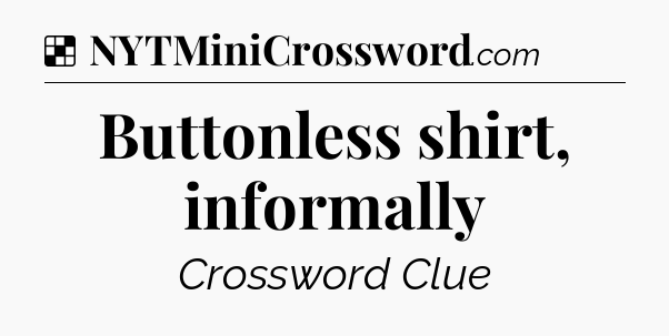 Solution: Buttonless shirt, informally - NYT Crossword