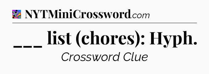 ___ list (chores): Hyph Crossword Clue