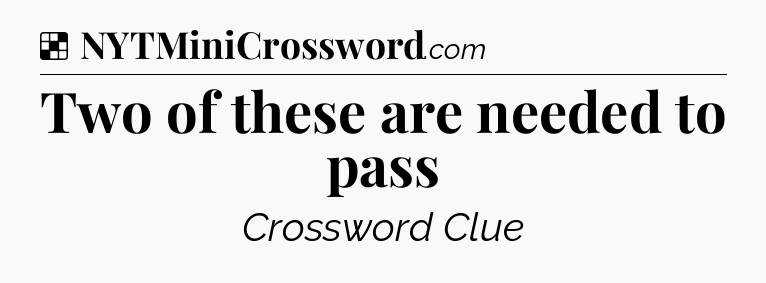 Solution: Two of these are needed to pass - NYT Crossword