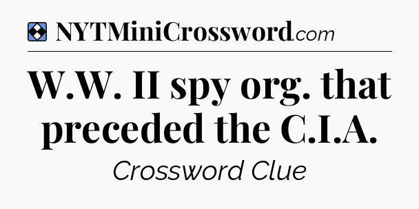 Solution: W.W. II spy org. that preceded the C.I.A - NYT Mini Crossword