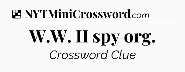 Solution: W.W. II spy org - NYT Crossword