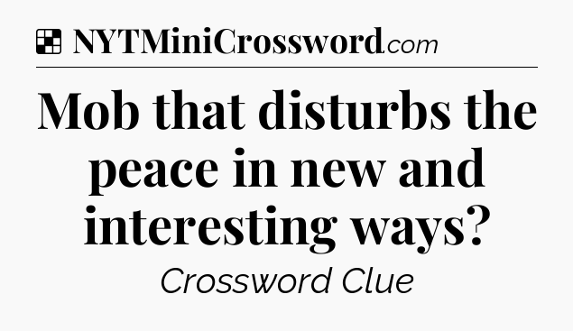 Solution: Mob that disturbs the peace in new and interesting ways - NYT Crossword