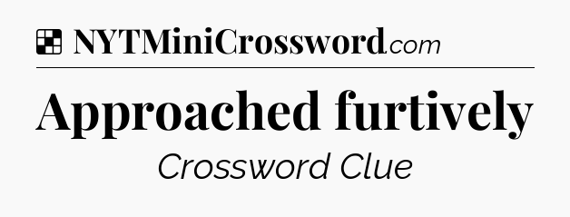 Solution: Approached furtively - NYT Crossword