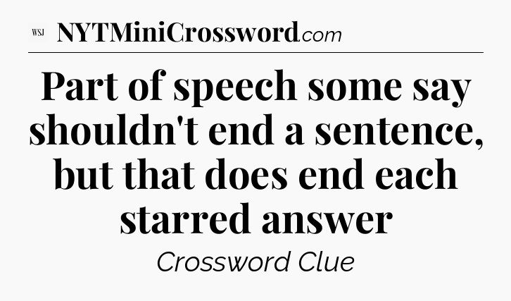 Part of speech some say shouldn't end a sentence, but that does end each starred answer - WSJ Crossword