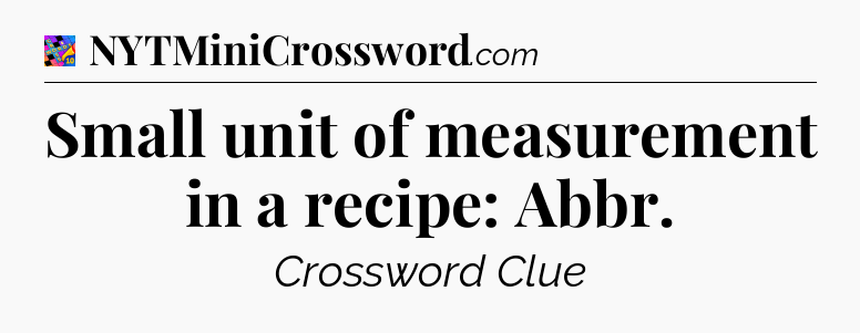 Small unit of measurement in a recipe: Abbr Crossword Clue