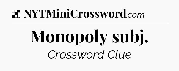 Solution: Monopoly subj - NYT Crossword