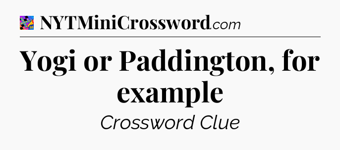 Yogi or Paddington, for example Crossword Clue