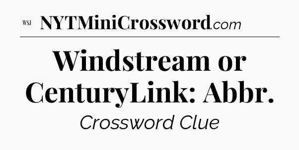 Windstream or CenturyLink: Abbr - WSJ Crossword