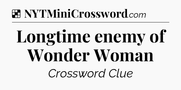 Solution: Longtime enemy of Wonder Woman - NYT Crossword