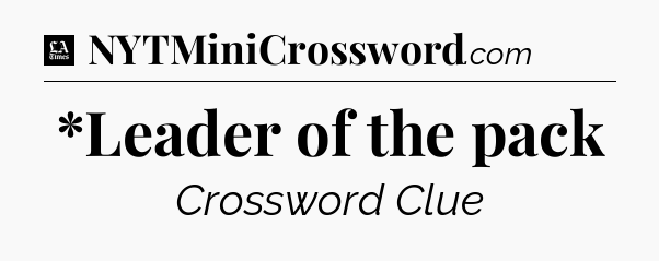 *Leader of the pack - LA Times Crossword