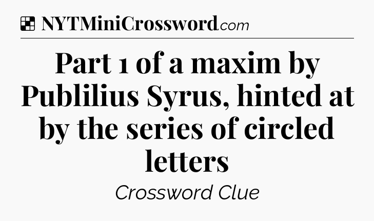 Solution: Part 1 of a maxim by Publilius Syrus, hinted at by the series of circled letters - NYT Crossword