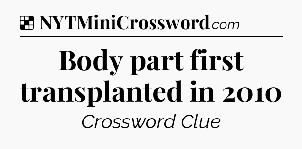 Solution: Body part first transplanted in 2010 - NYT Crossword