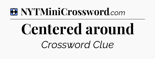 Solution: Centered around - NYT Mini Crossword