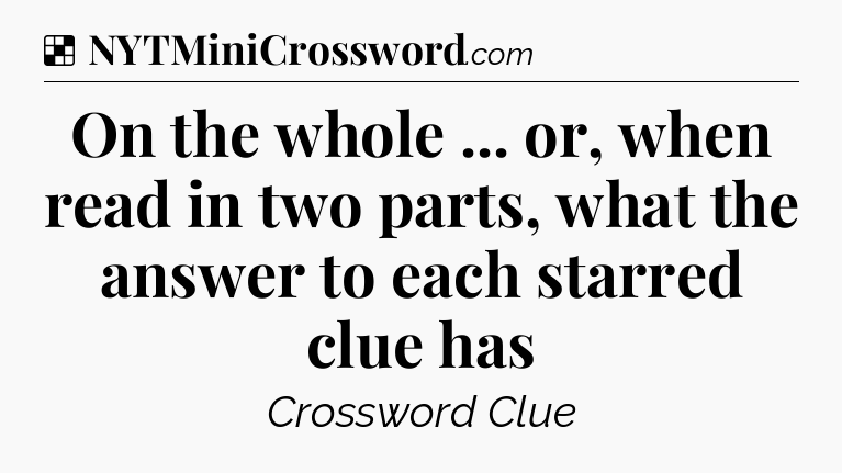 Solution: On the whole ... or, when read in two parts, what the answer to each starred clue has - NYT Crossword