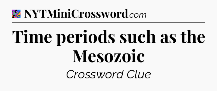 Time periods such as the Mesozoic Crossword Clue
