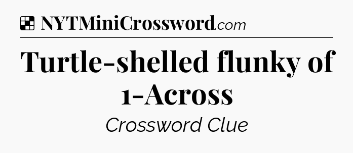 Solution: Turtle-shelled flunky of 1-Across - NYT Crossword