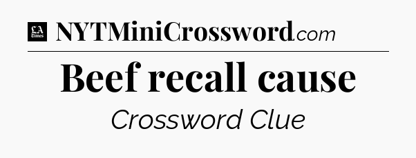 Beef recall cause - LA Times Crossword