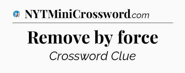 Remove by force Crossword Clue