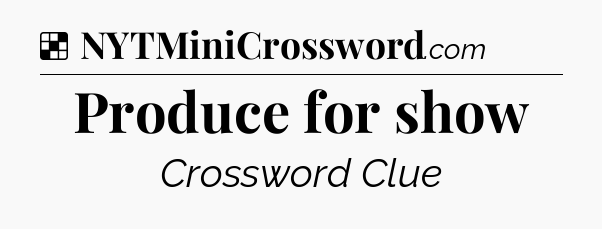 Solution: Produce for show - NYT Crossword