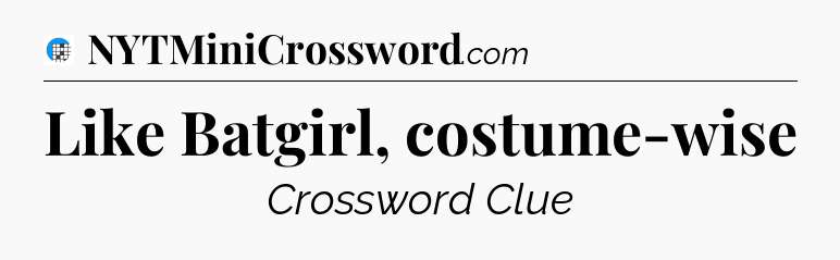 Like Batgirl, costume-wise Crossword Clue
