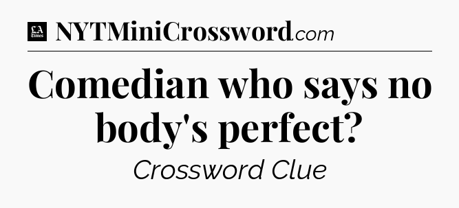Comedian who says no body's perfect - LA Times Crossword
