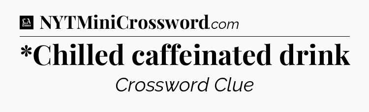 *Chilled caffeinated drink - LA Times Crossword