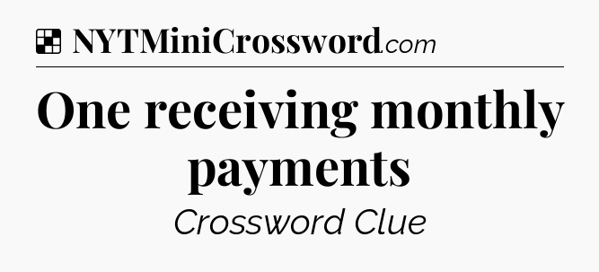 One receiving monthly payments NYT Crossword