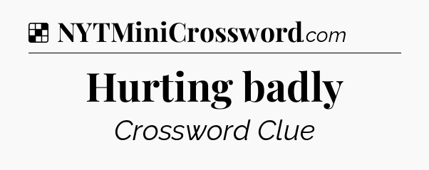 Solution: Hurting badly - NYT Crossword