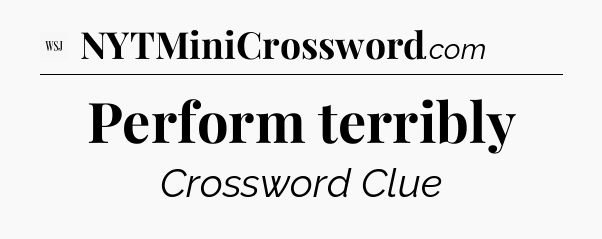 Perform terribly - WSJ Crossword