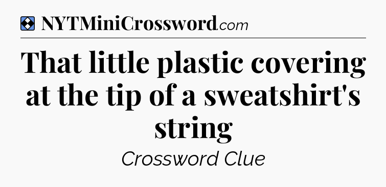 Solution: That little plastic covering at the tip of a sweatshirt's string - NYT Mini Crossword