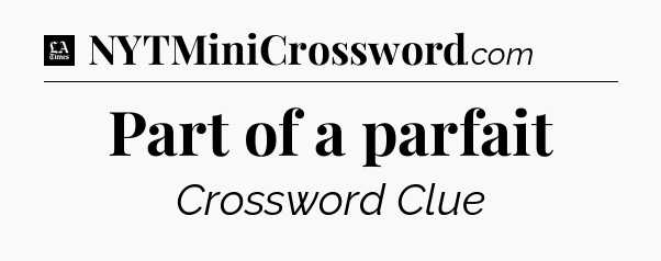 Part of a parfait - LA Times Crossword