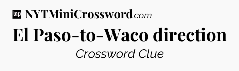 El Paso-to-Waco direction Crossword Clue