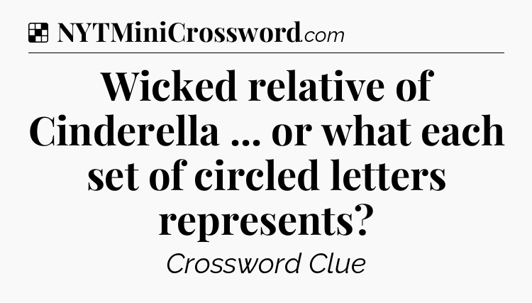 Solution: Wicked relative of Cinderella ... or what each set of circled letters represents - NYT Crossword