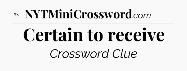 Certain to receive - WSJ Crossword