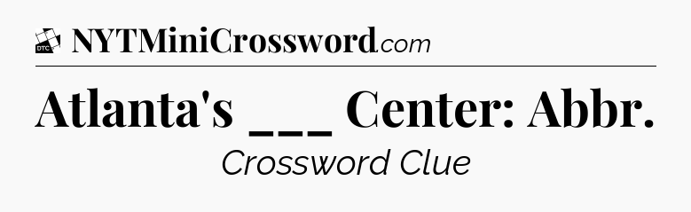 Atlanta's ___ Center: Abbr - Daily Themed Classic Crossword