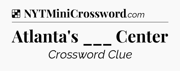 Solution: Atlanta's ___ Center - NYT Crossword
