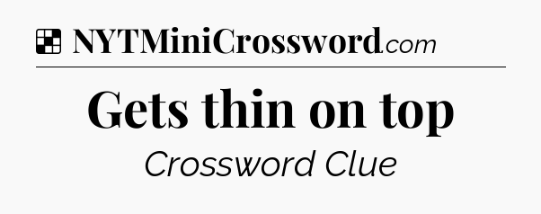 Solution: Gets thin on top - NYT Crossword
