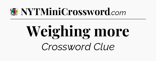 Weighing more Crossword Clue