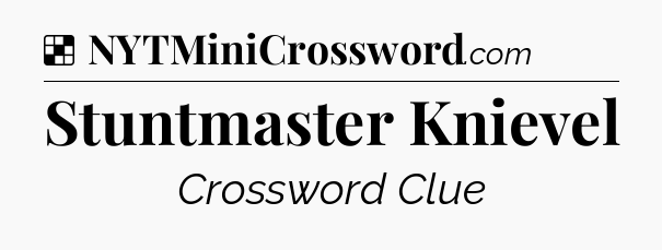 Solution: Stuntmaster Knievel - NYT Crossword