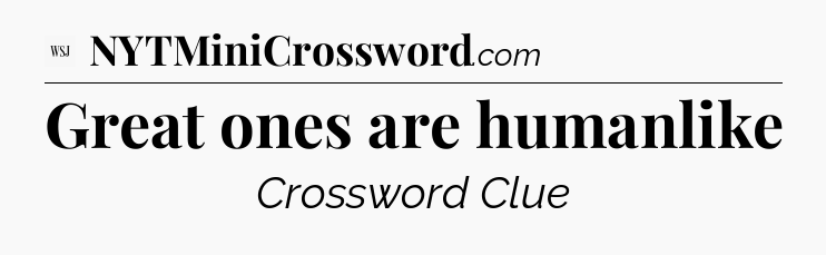 Great ones are humanlike - WSJ Crossword